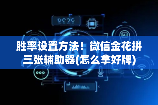 胜率设置方法！微信金花拼三张辅助器(怎么拿好牌)