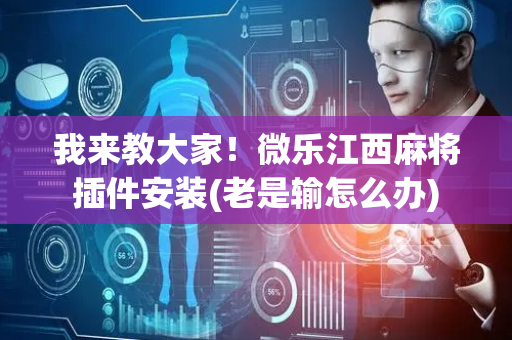我来教大家！微乐江西麻将插件安装(老是输怎么办)