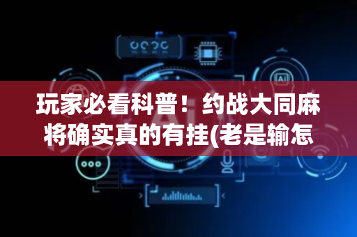 玩家必看科普！约战大同麻将确实真的有挂(老是输怎么办)