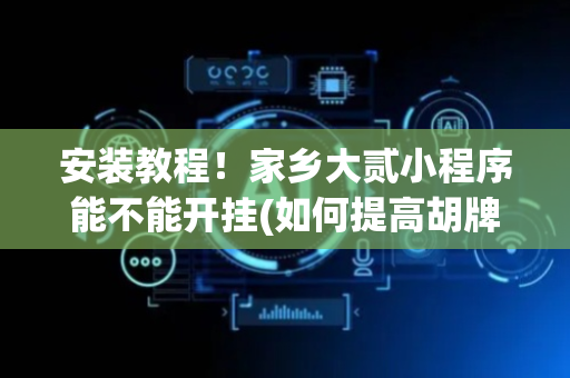 安装教程！家乡大贰小程序能不能开挂(如何提高胡牌率)