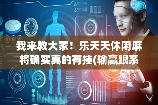 我来教大家！乐天天休闲麻将确实真的有挂(输赢跟系统有关系吗)
