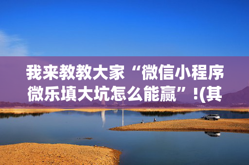 我来教教大家“微信小程序微乐填大坑怎么能赢”!(其实确实有挂)-抖音