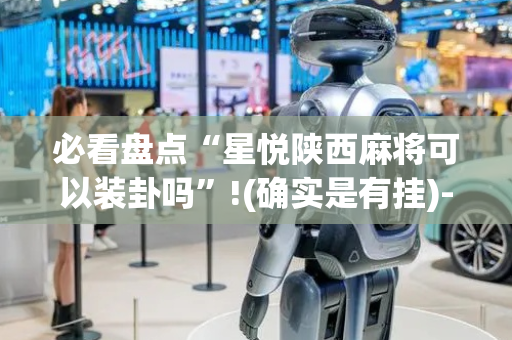 必看盘点“星悦陕西麻将可以装卦吗”!(确实是有挂)-抖音
