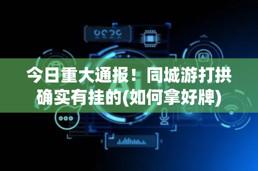 今日重大通报！同城游打拱确实有挂的(如何拿好牌)
