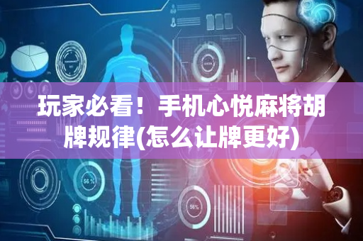 玩家必看！手机心悦麻将胡牌规律(怎么让牌更好)