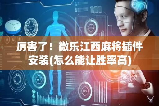 厉害了！微乐江西麻将插件安装(怎么能让胜率高)
