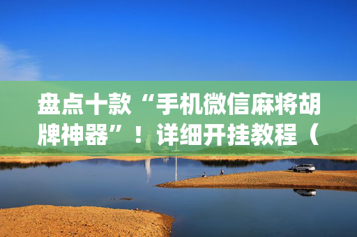 盘点十款“手机微信麻将胡牌神器”！详细开挂教程（确实真的有挂)-抖音