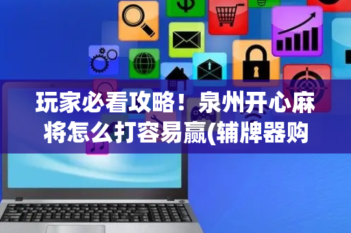 玩家必看攻略！泉州开心麻将怎么打容易赢(辅牌器购买)