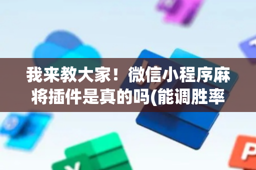 我来教大家！微信小程序麻将插件是真的吗(能调胜率吗)