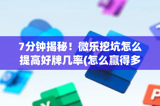 7分钟揭秘！微乐挖坑怎么提高好牌几率(怎么赢得多)