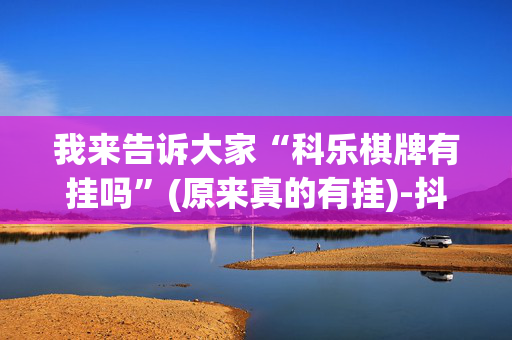 我来告诉大家“科乐棋牌有挂吗”(原来真的有挂)-抖音