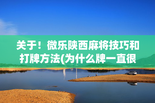关于！微乐陕西麻将技巧和打牌方法(为什么牌一直很差)