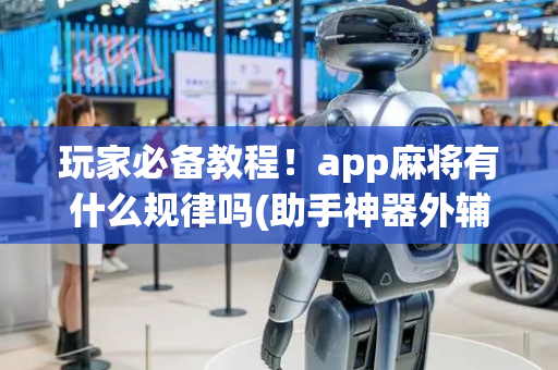 玩家必备教程！app麻将有什么规律吗(助手神器外辅工具)