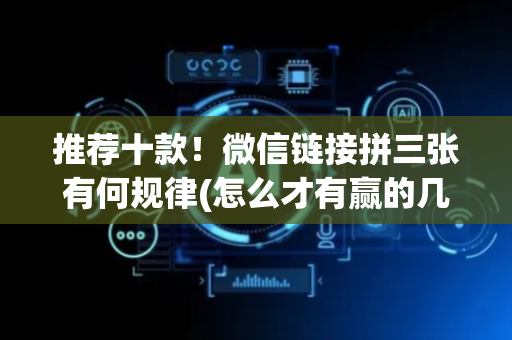 推荐十款！微信链接拼三张有何规律(怎么才有赢的几率)