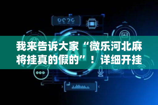 我来告诉大家“微乐河北麻将挂真的假的”！详细开挂教程（确实真的有挂)-抖音