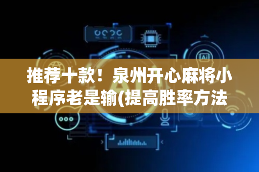推荐十款！泉州开心麻将小程序老是输(提高胜率方法)