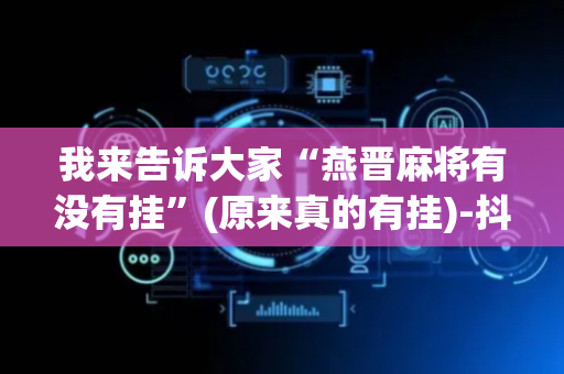 我来告诉大家“燕晋麻将有没有挂”(原来真的有挂)-抖音