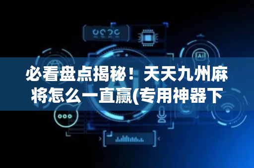 必看盘点揭秘！天天九州麻将怎么一直赢(专用神器下载)