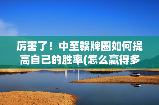 厉害了！中至赣牌圈如何提高自己的胜率(怎么赢得多)