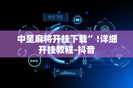 中至麻将开挂下载”!详细开挂教程-抖音