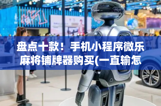 盘点十款！手机小程序微乐麻将铺牌器购买(一直输怎么办)