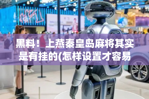 黑料！上燕秦皇岛麻将其实是有挂的(怎样设置才容易赢)