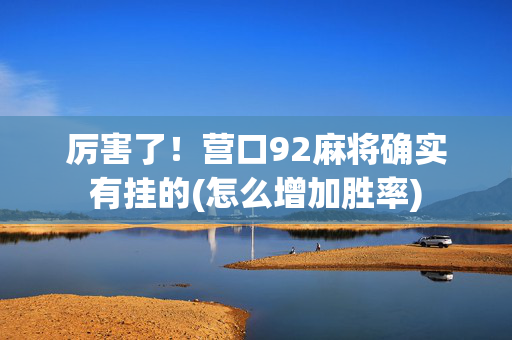 厉害了！营口92麻将确实有挂的(怎么增加胜率)