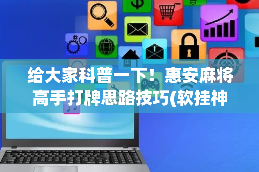 给大家科普一下！惠安麻将高手打牌思路技巧(软挂神器)
