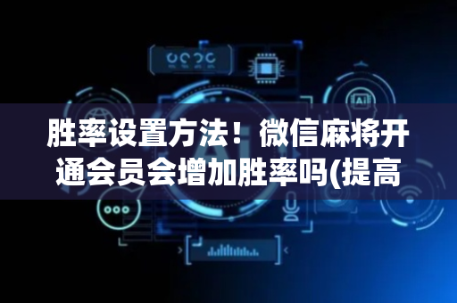 胜率设置方法！微信麻将开通会员会增加胜率吗(提高胜率软件)