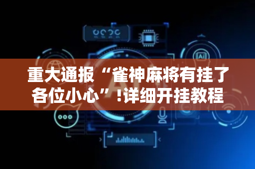 重大通报“雀神麻将有挂了各位小心”!详细开挂教程-抖音