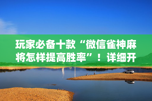 玩家必备十款“微信雀神麻将怎样提高胜率”！详细开挂教程（确实真的有挂)-抖音
