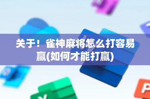 关于！雀神麻将怎么打容易赢(如何才能打赢)