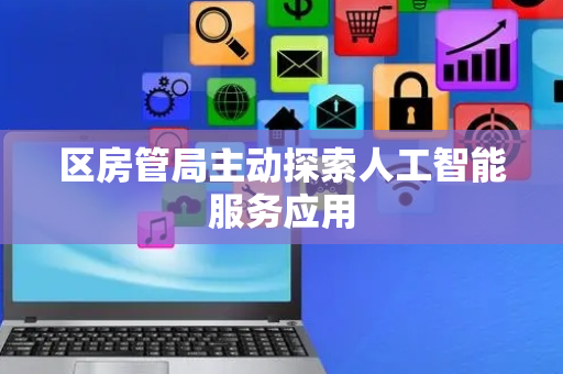 区房管局主动探索人工智能服务应用
