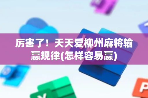 厉害了！天天爱柳州麻将输赢规律(怎样容易赢)