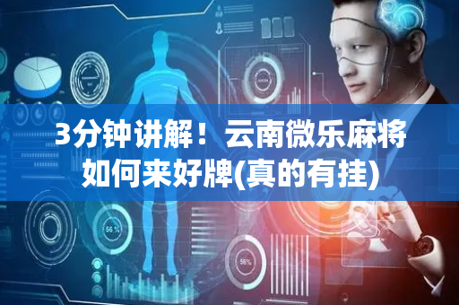 3分钟讲解！云南微乐麻将如何来好牌(真的有挂)