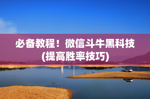 必备教程！微信斗牛黑科技(提高胜率技巧)