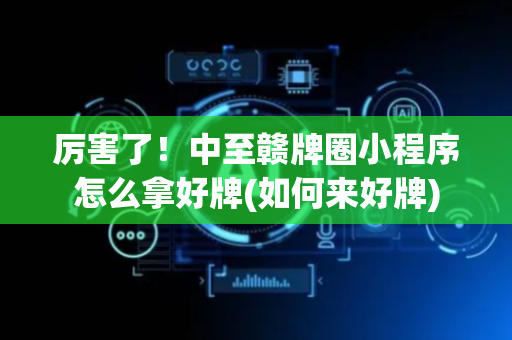 厉害了！中至赣牌圈小程序怎么拿好牌(如何来好牌)