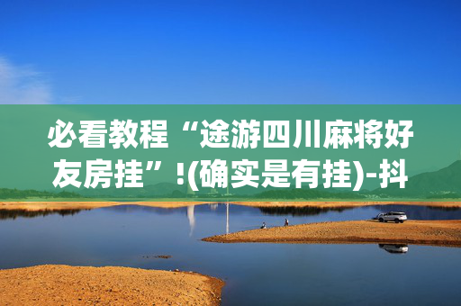 必看教程“途游四川麻将好友房挂”!(确实是有挂)-抖音