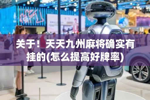 关于！天天九州麻将确实有挂的(怎么提高好牌率)
