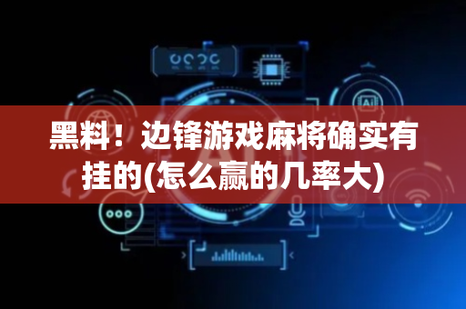 黑料！边锋游戏麻将确实有挂的(怎么赢的几率大)