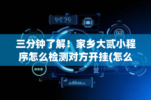 三分钟了解！家乡大贰小程序怎么检测对方开挂(怎么打才能赢)