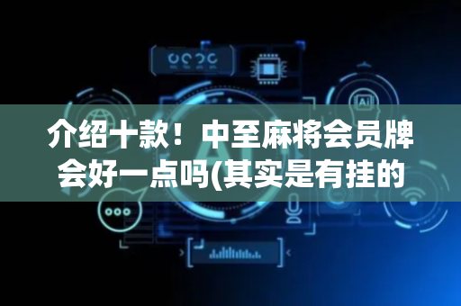 介绍十款！中至麻将会员牌会好一点吗(其实是有挂的)