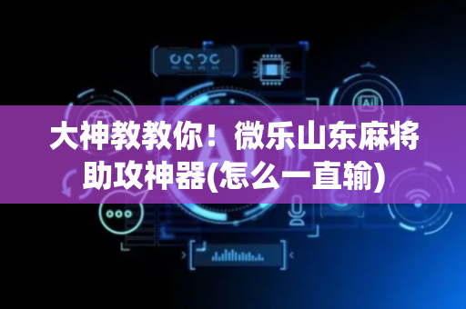 大神教教你！微乐山东麻将助攻神器(怎么一直输)