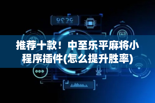 推荐十款！中至乐平麻将小程序插件(怎么提升胜率)