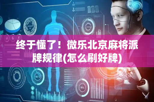 终于懂了！微乐北京麻将派牌规律(怎么刷好牌)