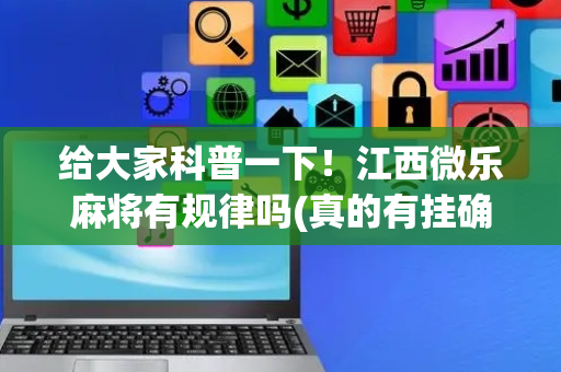 给大家科普一下！江西微乐麻将有规律吗(真的有挂确实有挂)