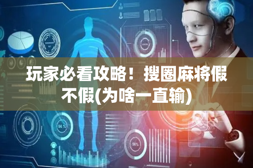 玩家必看攻略！搜圈麻将假不假(为啥一直输)