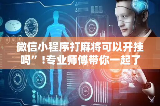 微信小程序打麻将可以开挂吗”!专业师傅带你一起了解（详细教程）-抖音