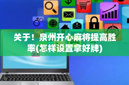 关于！泉州开心麻将提高胜率(怎样设置拿好牌)