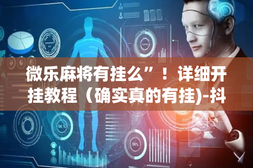 微乐麻将有挂么”！详细开挂教程（确实真的有挂)-抖音